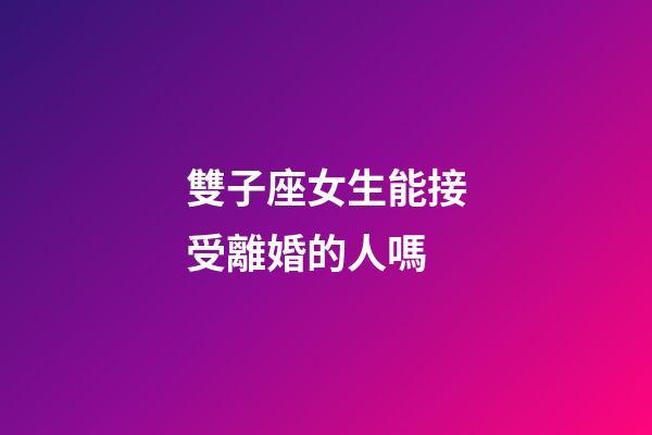 雙子座女生能接受離婚的人嗎-第1張-星座運勢-玄機派
