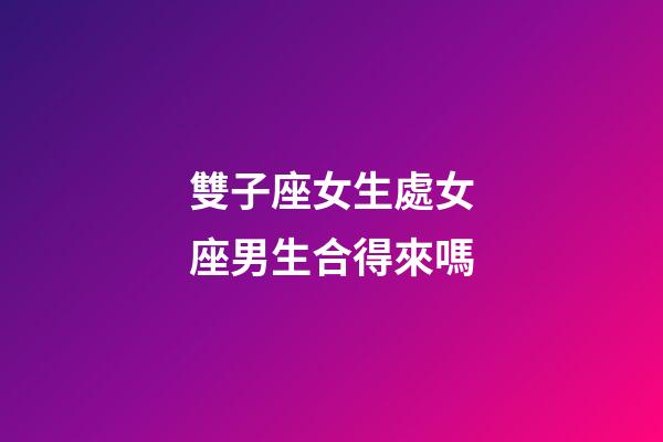 雙子座女生處女座男生合得來嗎-第1張-星座運勢-玄機派