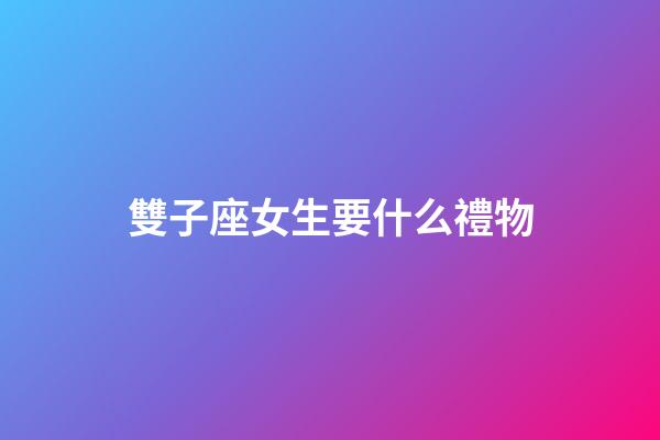 雙子座女生要什么禮物-第1張-星座運勢-玄機派