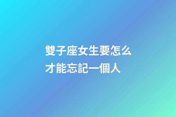 雙子座女生要怎么才能忘記一個人-第1張-星座運勢-玄機派