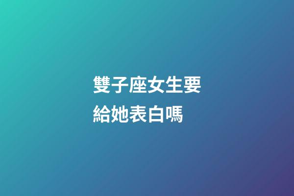 雙子座女生要給她表白嗎-第1張-星座運勢-玄機派