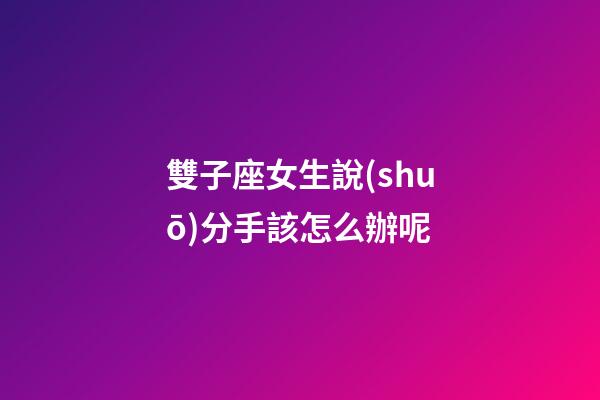雙子座女生說(shuō)分手該怎么辦呢