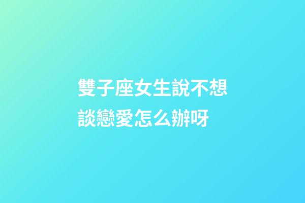雙子座女生說不想談戀愛怎么辦呀-第1張-星座運勢-玄機派