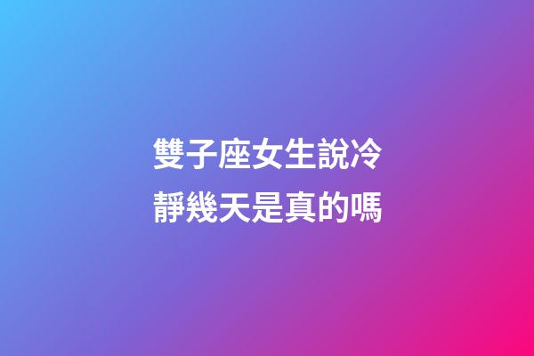 雙子座女生說冷靜幾天是真的嗎-第1張-星座運勢-玄機派