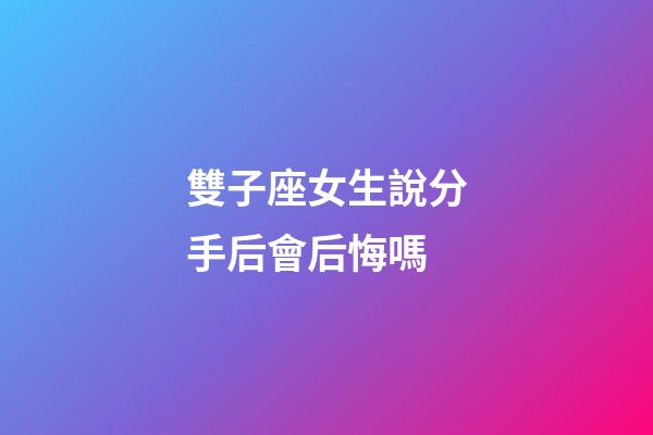 雙子座女生說分手后會后悔嗎-第1張-星座運勢-玄機派