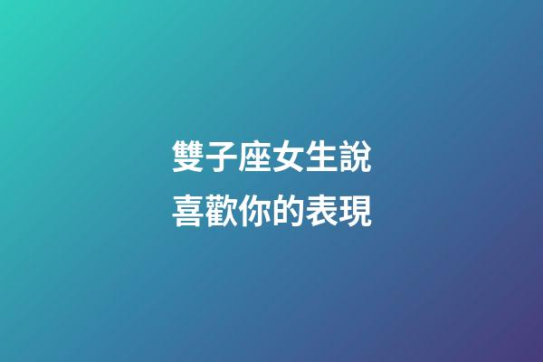 雙子座女生說喜歡你的表現-第1張-星座運勢-玄機派