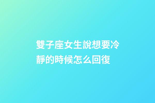 雙子座女生說想要冷靜的時候怎么回復-第1張-星座運勢-玄機派