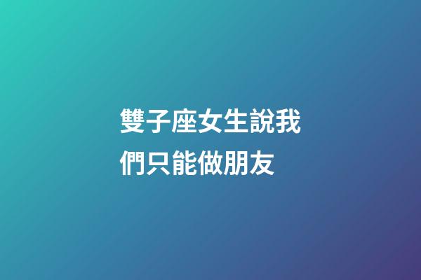 雙子座女生說我們只能做朋友-第1張-星座運勢-玄機派
