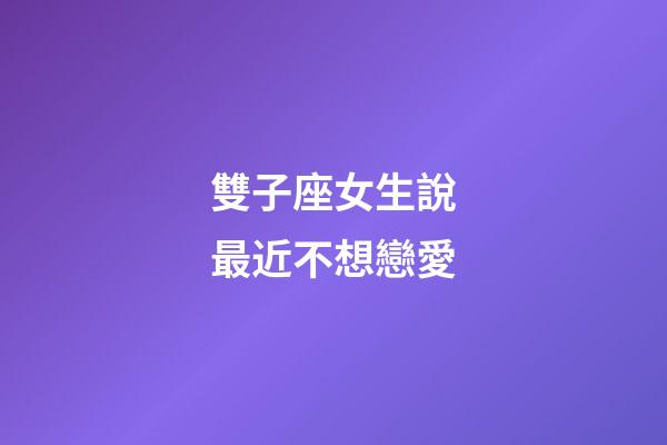 雙子座女生說最近不想戀愛-第1張-星座運勢-玄機派