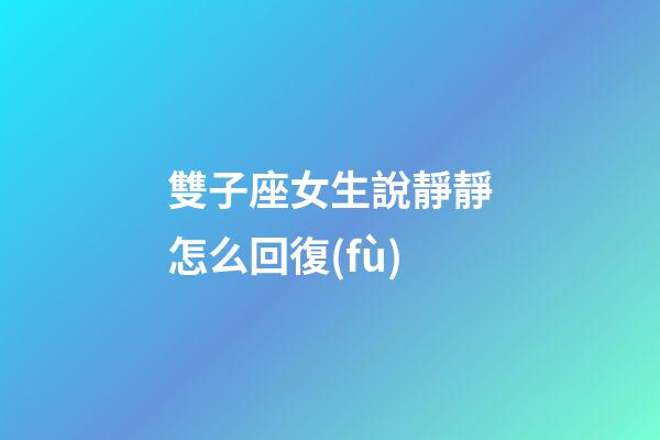 雙子座女生說靜靜怎么回復(fù)-第1張-星座運勢-玄機派