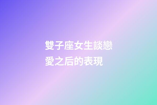 雙子座女生談戀愛之后的表現-第1張-星座運勢-玄機派