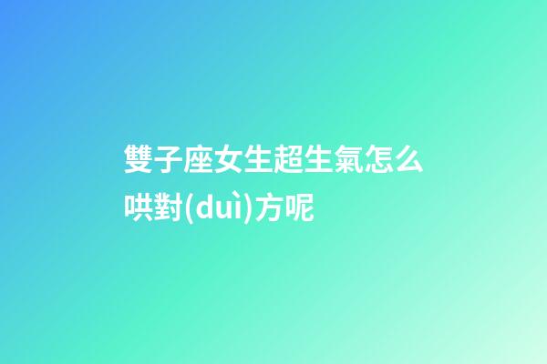 雙子座女生超生氣怎么哄對(duì)方呢-第1張-星座運(yùn)勢(shì)-玄機(jī)派