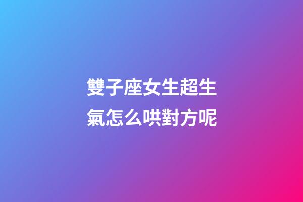 雙子座女生超生氣怎么哄對方呢-第1張-星座運勢-玄機派