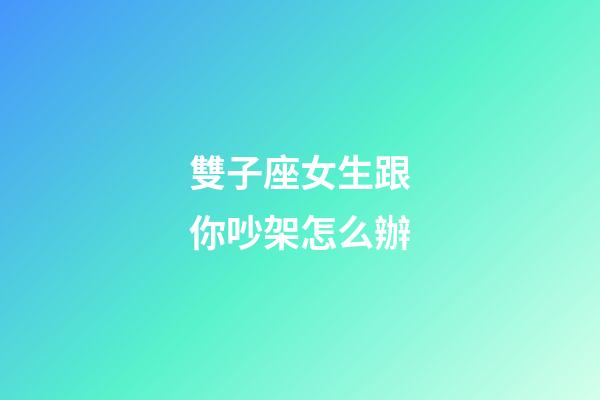 雙子座女生跟你吵架怎么辦-第1張-星座運勢-玄機派
