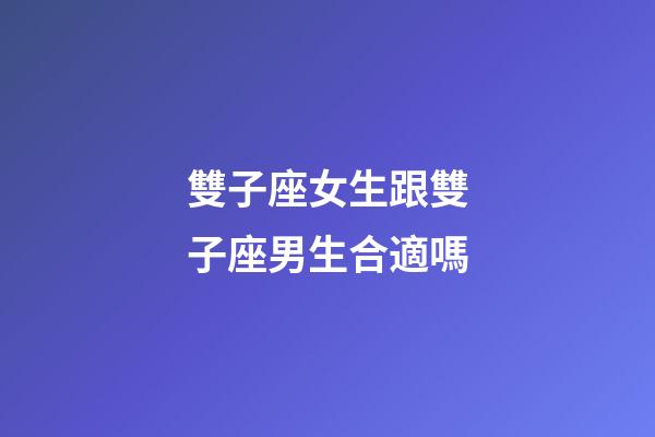 雙子座女生跟雙子座男生合適嗎-第1張-星座運勢-玄機派