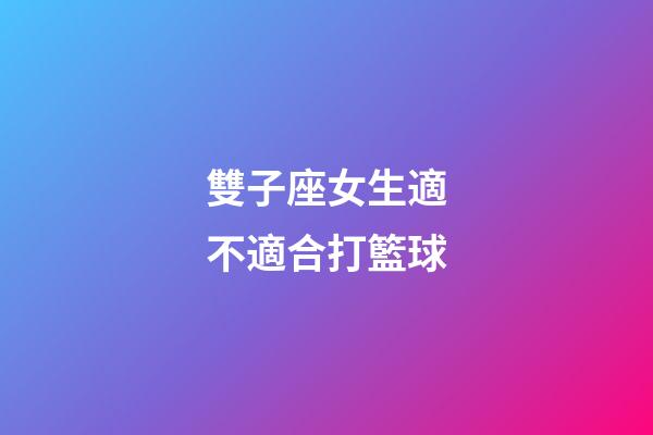 雙子座女生適不適合打籃球-第1張-星座運勢-玄機派