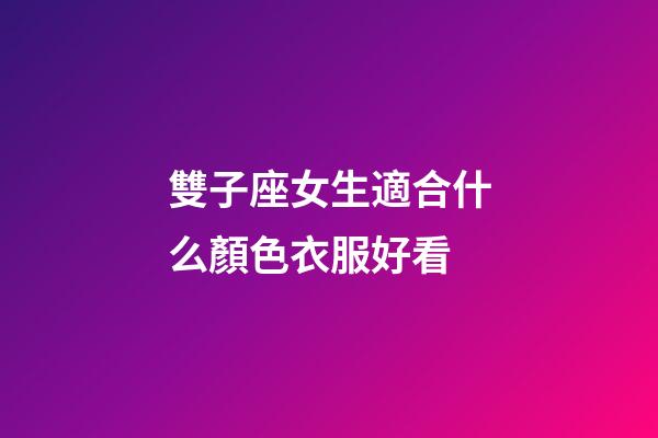 雙子座女生適合什么顏色衣服好看-第1張-星座運(yùn)勢(shì)-玄機(jī)派