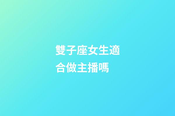 雙子座女生適合做主播嗎-第1張-星座運(yùn)勢-玄機(jī)派