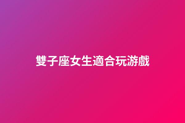 雙子座女生適合玩游戲-第1張-星座運(yùn)勢-玄機(jī)派