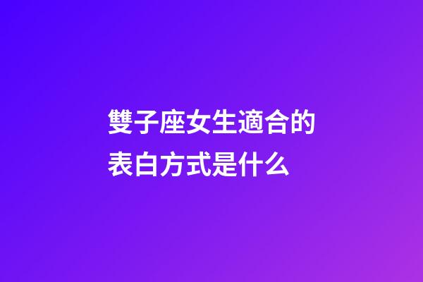 雙子座女生適合的表白方式是什么-第1張-星座運勢-玄機派