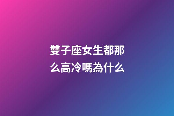 雙子座女生都那么高冷嗎為什么-第1張-星座運勢-玄機派