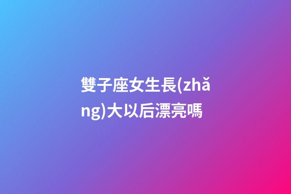雙子座女生長(zhǎng)大以后漂亮嗎-第1張-星座運(yùn)勢(shì)-玄機(jī)派