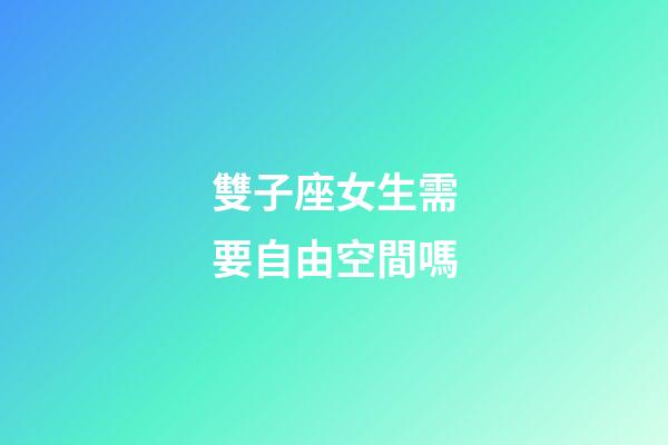 雙子座女生需要自由空間嗎-第1張-星座運(yùn)勢(shì)-玄機(jī)派