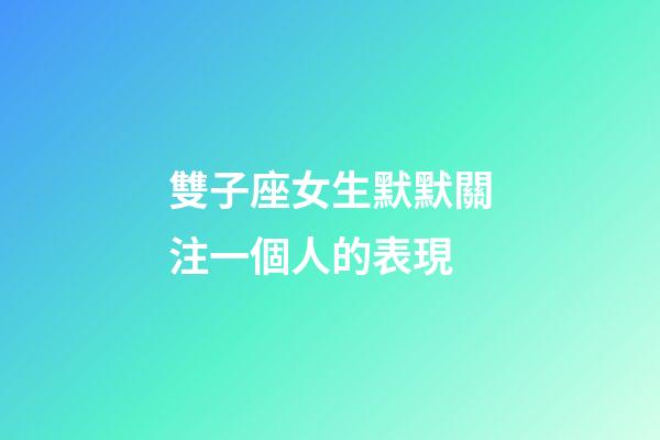雙子座女生默默關注一個人的表現-第1張-星座運勢-玄機派