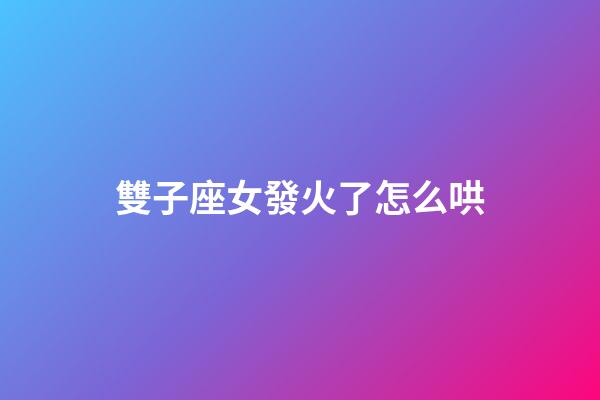 雙子座女發火了怎么哄-第1張-星座運勢-玄機派