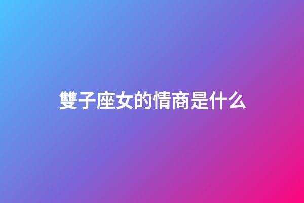 雙子座女的情商是什么-第1張-星座運勢-玄機派