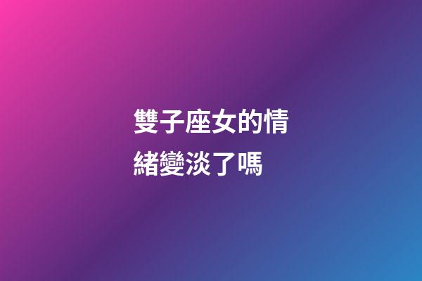 雙子座女的情緒變淡了嗎-第1張-星座運勢-玄機派