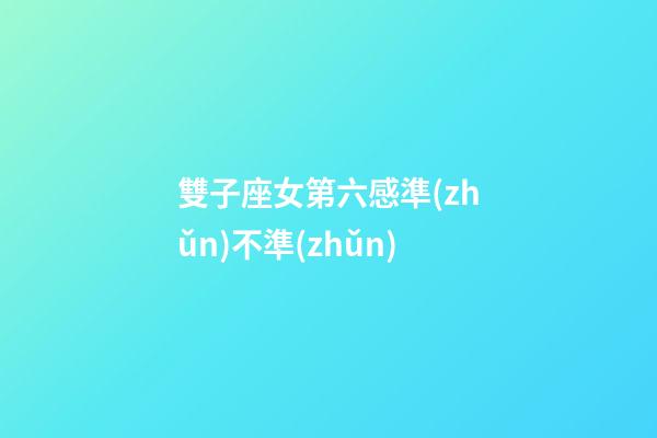 雙子座女第六感準(zhǔn)不準(zhǔn)-第1張-星座運(yùn)勢-玄機(jī)派