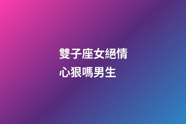 雙子座女絕情心狠嗎男生-第1張-星座運勢-玄機派