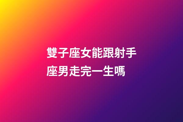雙子座女能跟射手座男走完一生嗎-第1張-星座運勢-玄機派
