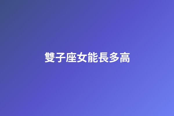 雙子座女能長多高-第1張-星座運(yùn)勢-玄機(jī)派