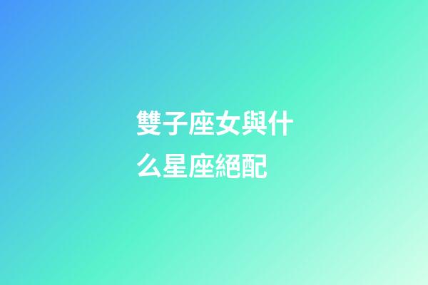 雙子座女與什么星座絕配-第1張-星座運勢-玄機派