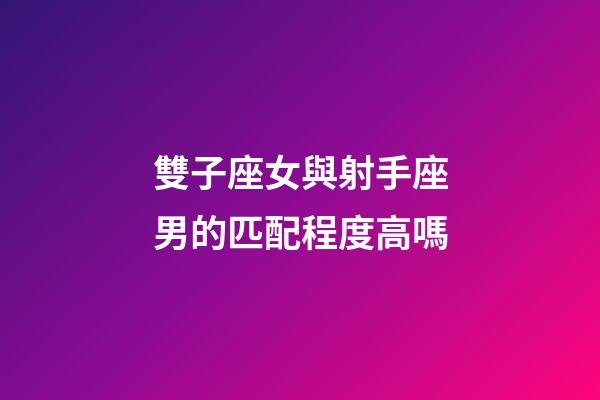 雙子座女與射手座男的匹配程度高嗎-第1張-星座運勢-玄機派