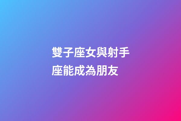 雙子座女與射手座能成為朋友-第1張-星座運勢-玄機派