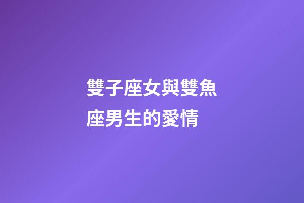雙子座女與雙魚座男生的愛情-第1張-星座運勢-玄機派