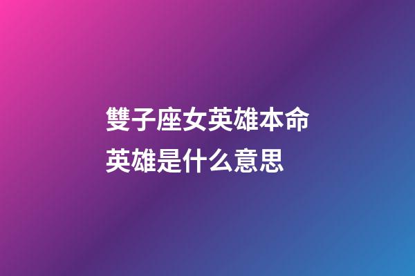 雙子座女英雄本命英雄是什么意思-第1張-星座運勢-玄機派