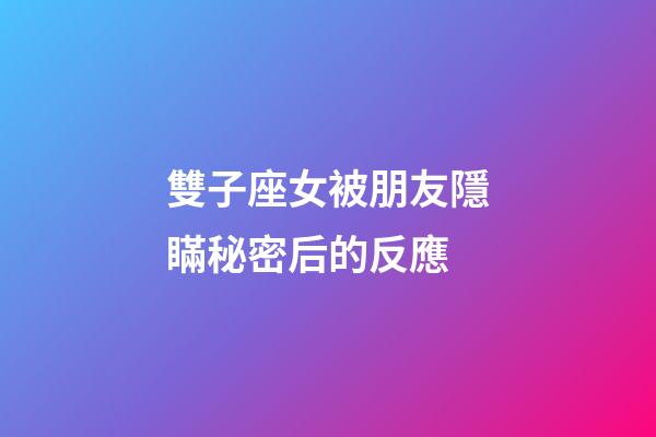 雙子座女被朋友隱瞞秘密后的反應-第1張-星座運勢-玄機派