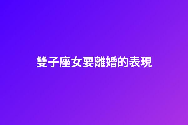 雙子座女要離婚的表現-第1張-星座運勢-玄機派