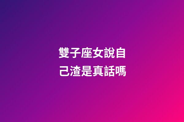雙子座女說自己渣是真話嗎