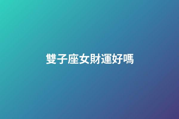 雙子座女財運好嗎-第1張-星座運勢-玄機派