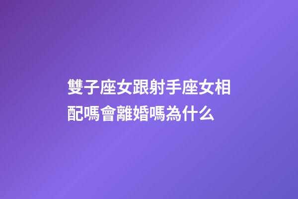 雙子座女跟射手座女相配嗎會離婚嗎為什么-第1張-星座運勢-玄機派