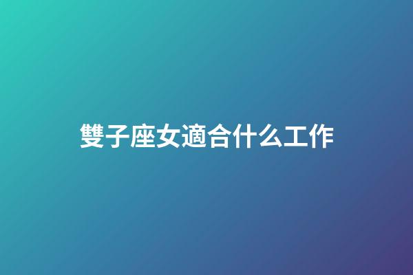 雙子座女適合什么工作-第1張-星座運勢-玄機派