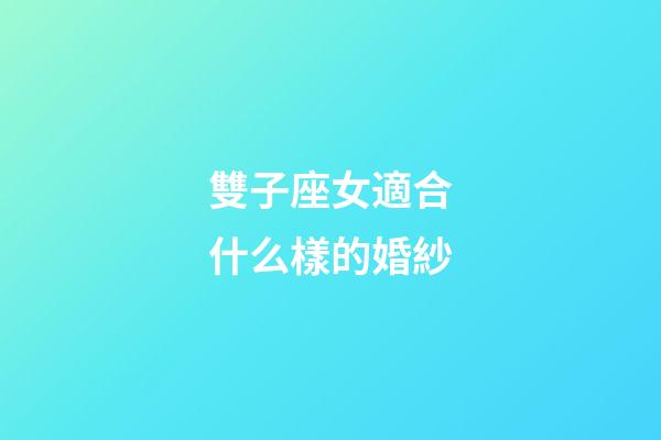 雙子座女適合什么樣的婚紗-第1張-星座運勢-玄機派