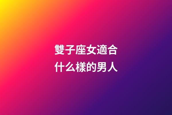 雙子座女適合什么樣的男人-第1張-星座運(yùn)勢-玄機(jī)派
