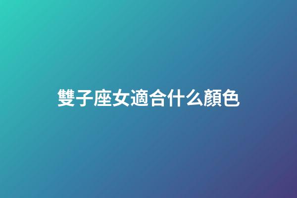 雙子座女適合什么顏色-第1張-星座運勢-玄機派