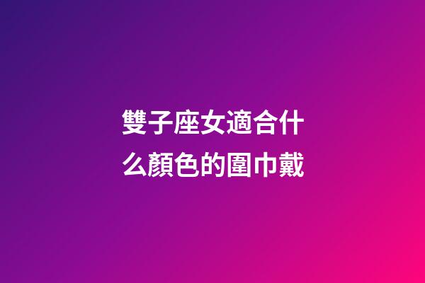 雙子座女適合什么顏色的圍巾戴-第1張-星座運勢-玄機派